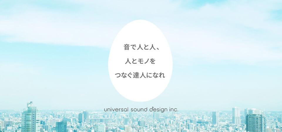 音で人と人、人とモノをつなぐ達人になれ universal sound design inc
